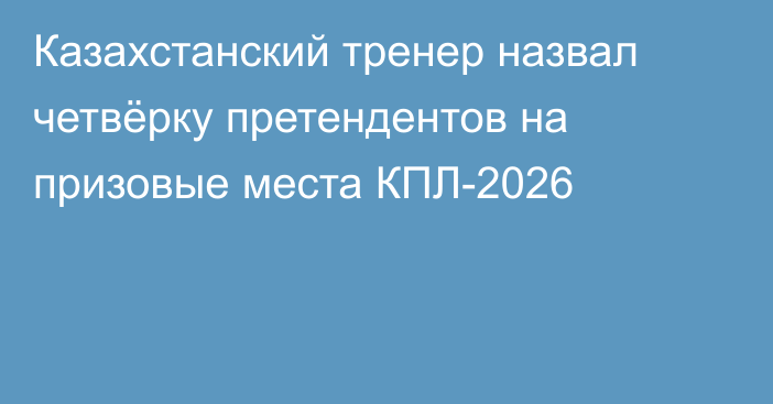 Казахстанский тренер назвал четвёрку претендентов на призовые места КПЛ-2026