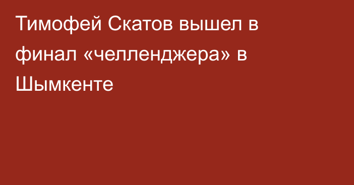Тимофей Скатов вышел в финал «челленджера» в Шымкенте