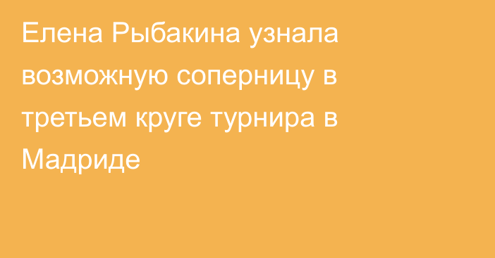 Елена Рыбакина узнала возможную соперницу в третьем круге турнира в Мадриде