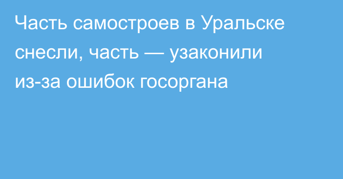 Часть самостроев в Уральске снесли, часть — узаконили из-за ошибок госоргана