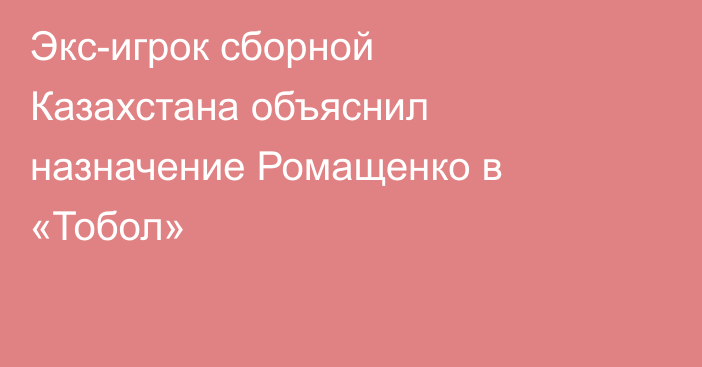 Экс-игрок сборной Казахстана объяснил назначение Ромащенко в «Тобол»
