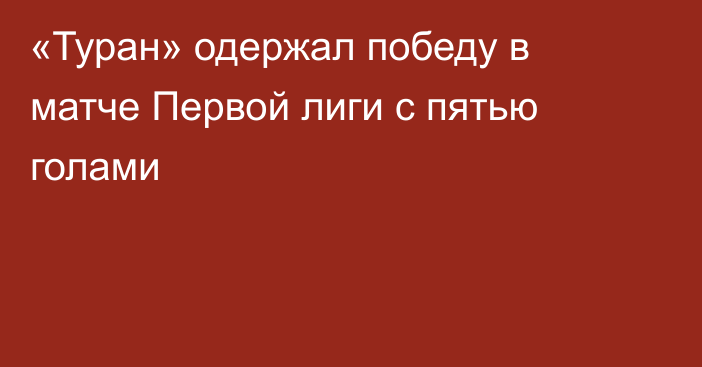«Туран» одержал победу в матче Первой лиги с пятью голами