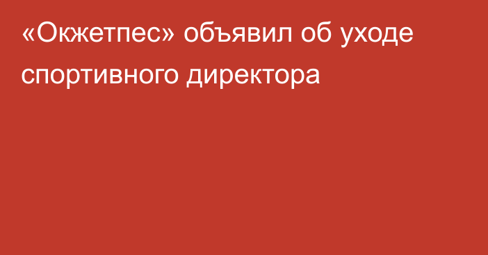 «Окжетпес» объявил об уходе спортивного директора