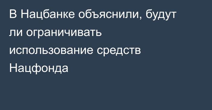 В Нацбанке объяснили, будут ли ограничивать использование средств Нацфонда
