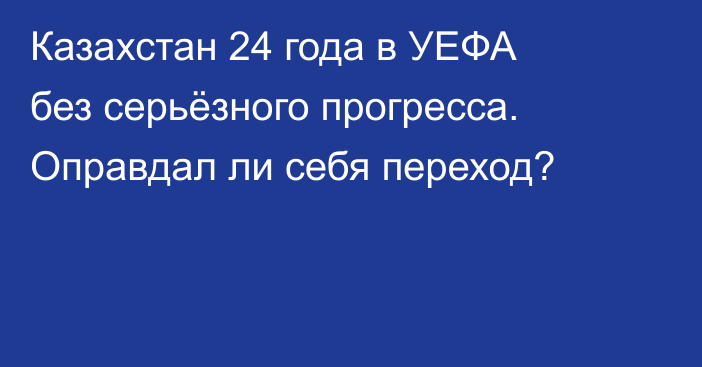 Казахстан 24 года в УЕФА без серьёзного прогресса. Оправдал ли себя переход?