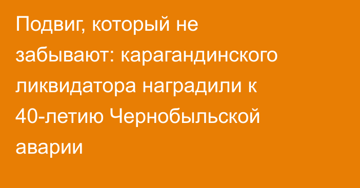Подвиг, который не забывают: карагандинского ликвидатора наградили к 40-летию Чернобыльской аварии