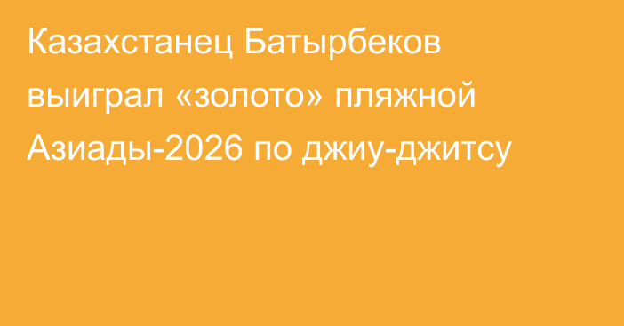 Казахстанец Батырбеков выиграл «золото» пляжной Азиады-2026 по джиу-джитсу
