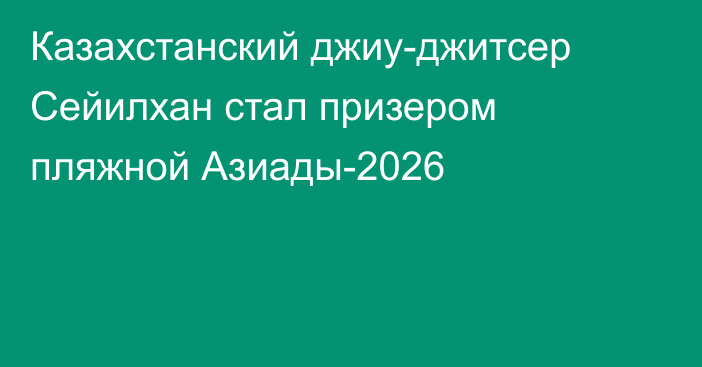 Казахстанский джиу-джитсер Сейилхан стал призером пляжной Азиады-2026