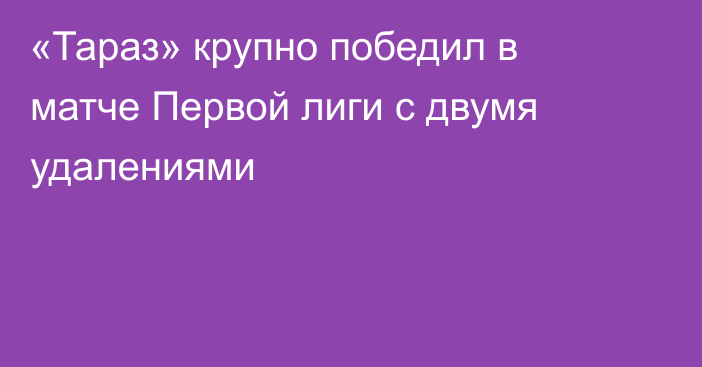 «Тараз» крупно победил в матче Первой лиги с двумя удалениями