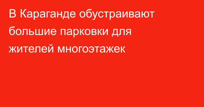 В Караганде обустраивают большие парковки для жителей многоэтажек