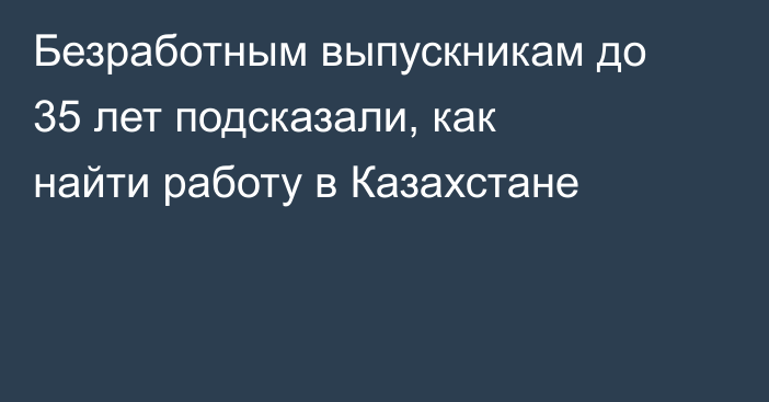 Безработным выпускникам до 35 лет подсказали, как найти работу в Казахстане