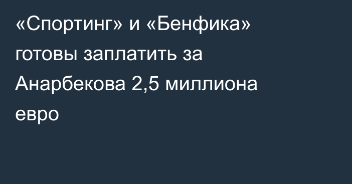 «Спортинг» и «Бенфика» готовы заплатить за Анарбекова 2,5 миллиона евро