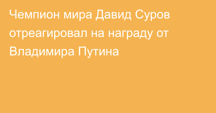 Чемпион мира Давид Суров отреагировал на награду от Владимира Путина