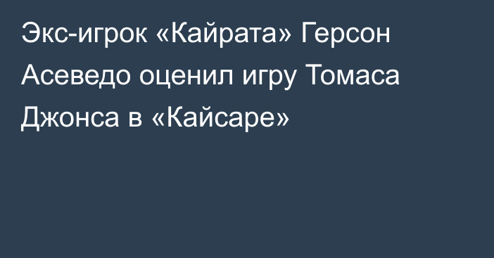 Экс-игрок «Кайрата» Герсон Асеведо оценил игру Томаса Джонса в «Кайсаре»