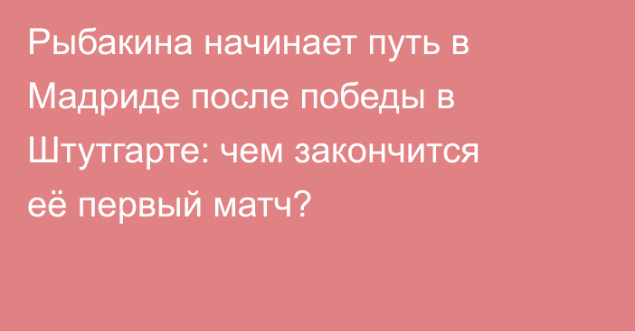Рыбакина начинает путь в Мадриде после победы в Штутгарте: чем закончится её первый матч?