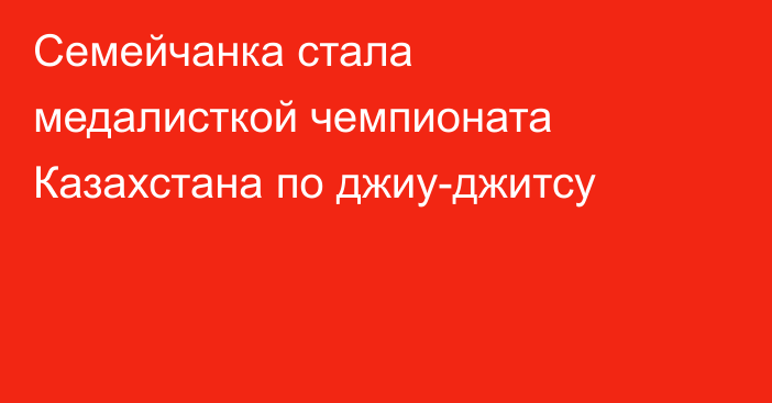 Семейчанка стала медалисткой чемпионата Казахстана по джиу-джитсу
