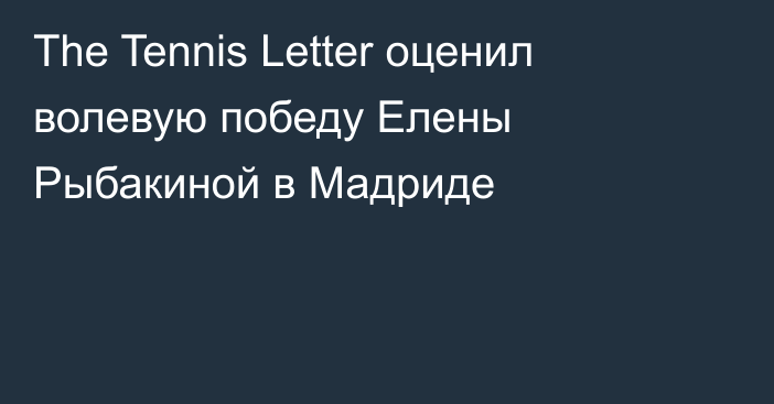 The Tennis Letter оценил волевую победу Елены Рыбакиной в Мадриде