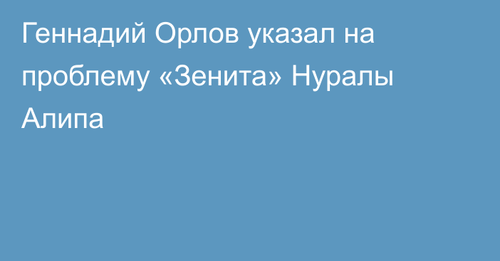 Геннадий Орлов указал на проблему «Зенита» Нуралы Алипа