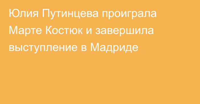 Юлия Путинцева проиграла Марте Костюк и завершила выступление в Мадриде