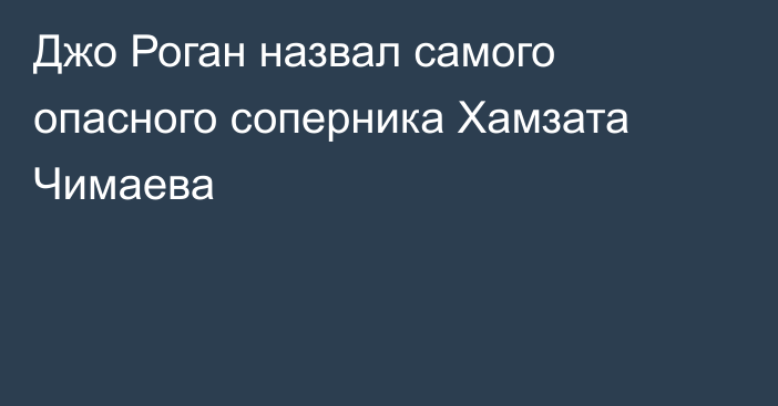 Джо Роган назвал самого опасного соперника Хамзата Чимаева