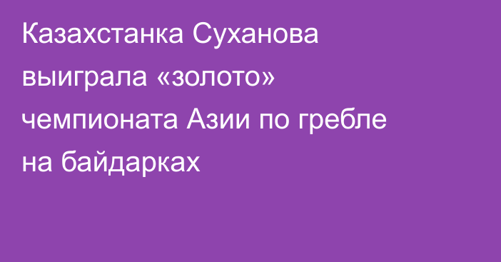 Казахстанка Суханова выиграла «золото» чемпионата Азии по гребле на байдарках
