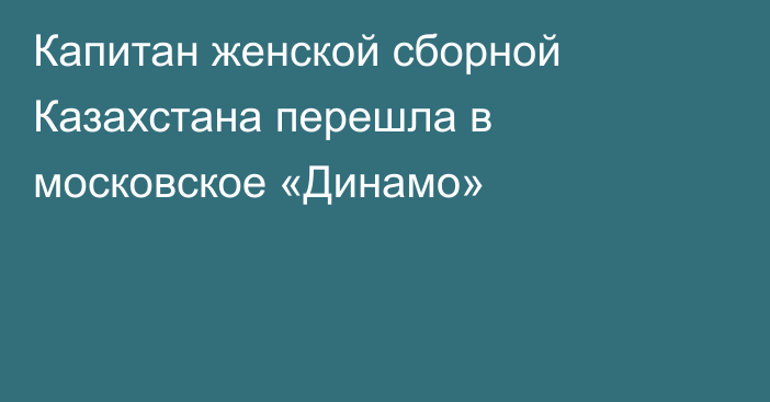Капитан женской сборной Казахстана перешла в московское «Динамо»