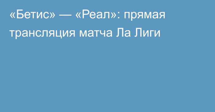 «Бетис» — «Реал»: прямая трансляция матча Ла Лиги