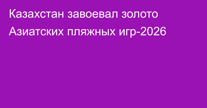 Казахстан завоевал золото Азиатских пляжных игр-2026