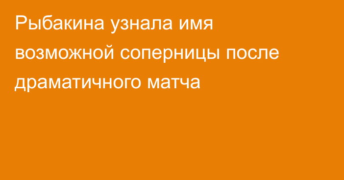 Рыбакина узнала имя возможной соперницы после драматичного матча