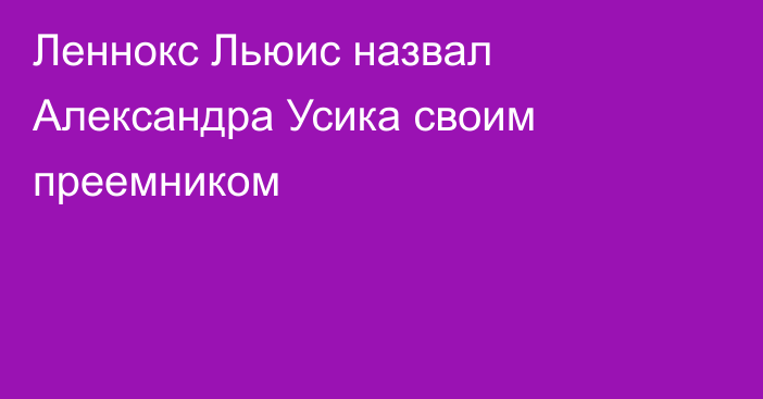 Леннокс Льюис назвал Александра Усика своим преемником