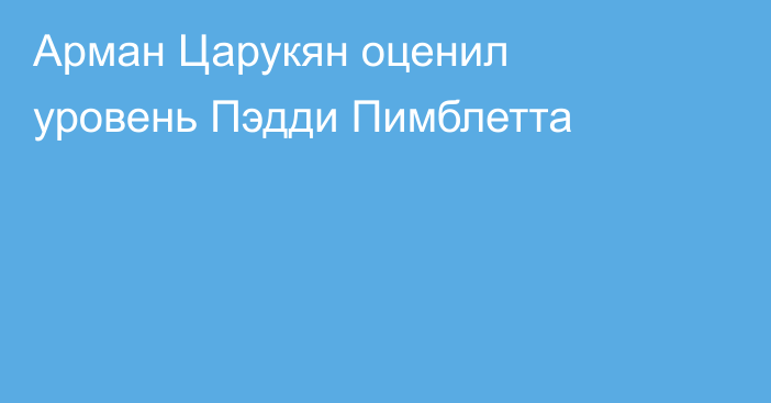 Арман Царукян оценил уровень Пэдди Пимблетта