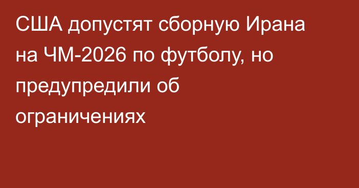США допустят сборную Ирана на ЧМ-2026 по футболу, но предупредили об ограничениях