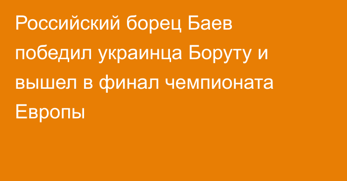Российский борец Баев победил украинца Боруту и вышел в финал чемпионата Европы