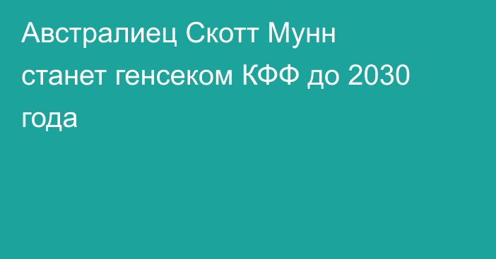 Австралиец Скотт Мунн станет генсеком КФФ до 2030 года