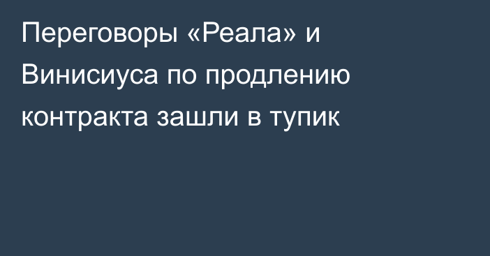 Переговоры «Реала» и Винисиуса по продлению контракта зашли в тупик