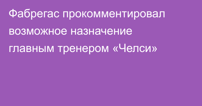 Фабрегас прокомментировал возможное назначение главным тренером «Челси»