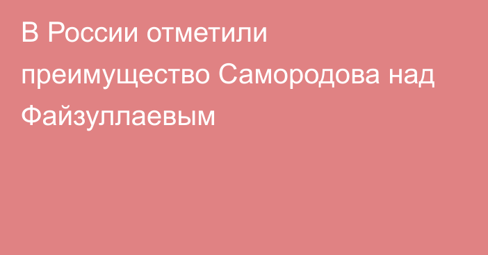 В России отметили преимущество Самородова над Файзуллаевым
