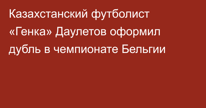 Казахстанский футболист «Генка» Даулетов оформил дубль в чемпионате Бельгии