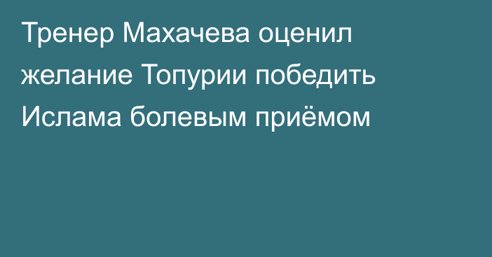 Тренер Махачева оценил желание Топурии победить Ислама болевым приёмом