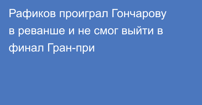 Рафиков проиграл Гончарову в реванше и не смог выйти в финал Гран-при