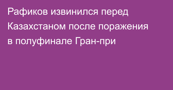 Рафиков извинился перед Казахстаном после поражения в полуфинале Гран-при