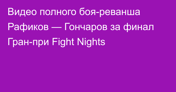 Видео полного боя-реванша Рафиков — Гончаров за финал Гран-при Fight Nights