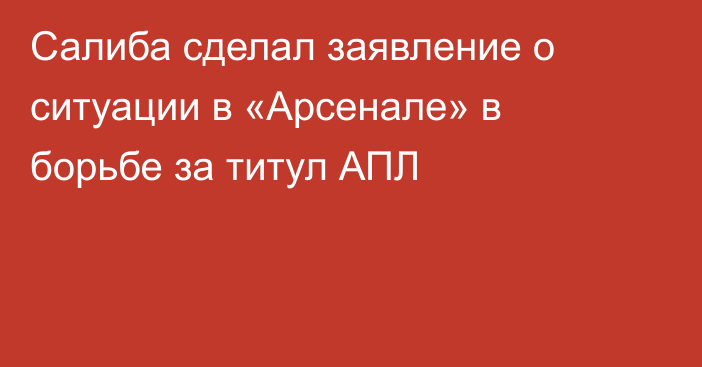 Салиба сделал заявление о ситуации в «Арсенале» в борьбе за титул АПЛ