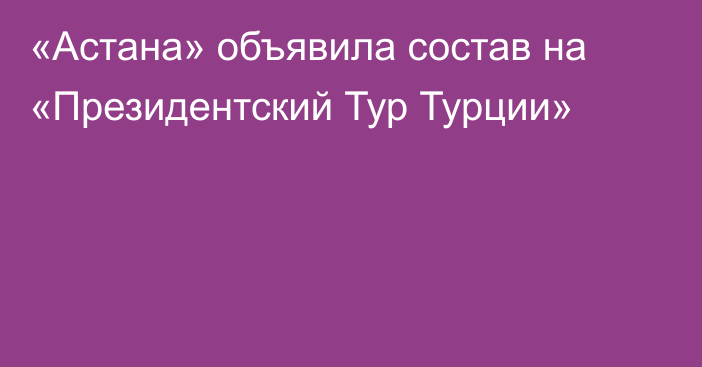 «Астана» объявила состав на «Президентский Тур Турции»