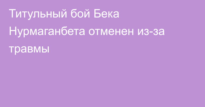 Титульный бой Бека Нурмаганбета отменен из-за травмы