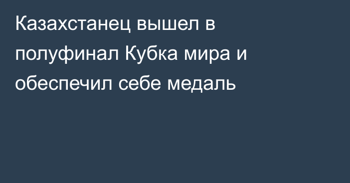 Казахстанец вышел в полуфинал Кубка мира и обеспечил себе медаль