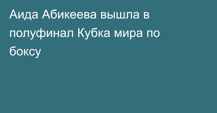 Аида Абикеева вышла в полуфинал Кубка мира по боксу