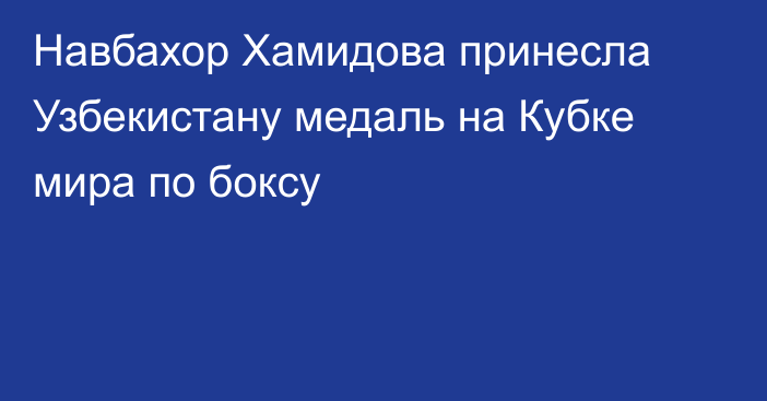 Навбахор Хамидова принесла Узбекистану медаль на Кубке мира по боксу