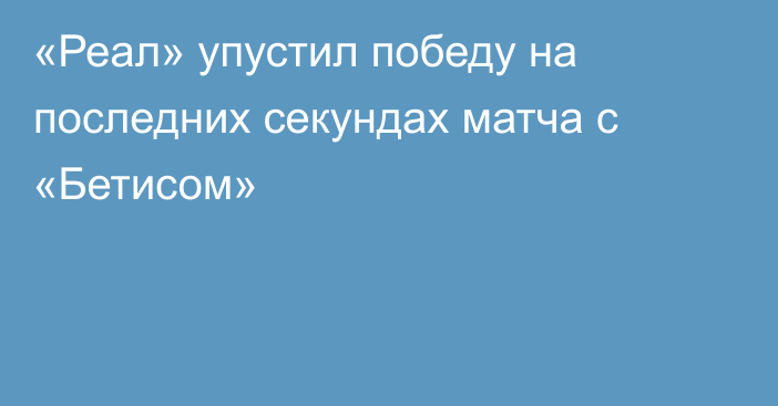 «Реал» упустил победу на последних секундах матча с «Бетисом»