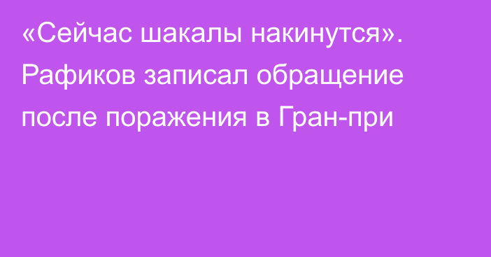 «Сейчас шакалы накинутся». Рафиков записал обращение после поражения в Гран-при